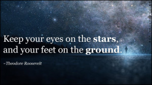 Keep your eyes on the stars, and your feet on the ground.”