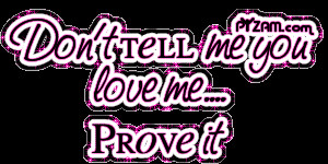 Dont tell me you love me prove it photo Donttellmeyoulovemeproveit.gif