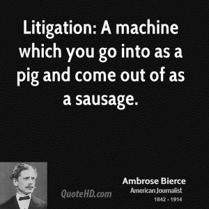 Litigation: A machine which you go into as a pig and come out of as a ...