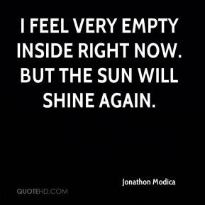feel very empty inside right now. But the sun will shine again.