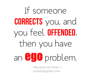 If someone corrects you, and you feel offended, then you have an ego ...