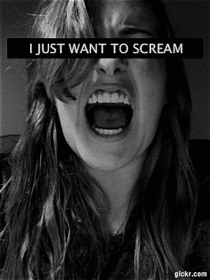 just want to scream