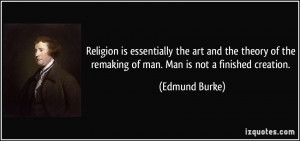 Religion is essentially the art and the theory of the remaking of man ...