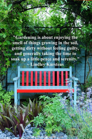 Gardening is about enjoying the smell of things growing in the soil ...