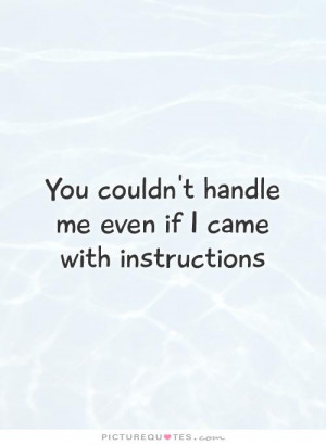 ... couldn't handle me even if I came with instructions Picture Quote #1