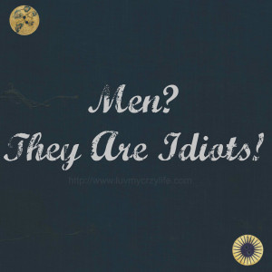 Men? They Are Idiots!!