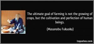 The ultimate goal of farming is not the growing of crops, but the ...