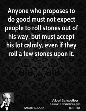 Anyone who proposes to do good must not expect people to roll stones ...