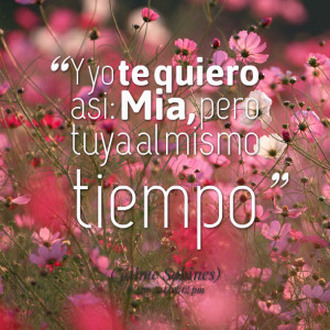 Quotes Picture: y yo te quiero asi: mia, pero tuya al mismo tiempo