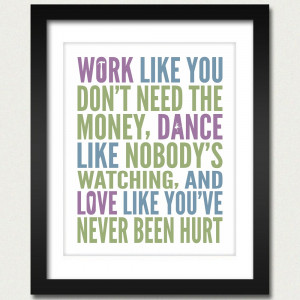 work-like-you-dont-need-the-money-love-like-youve-never-been-hurt-and ...