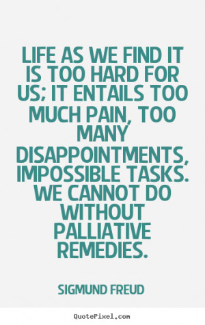 ... for us; it entails too much pain,.. Sigmund Freud best life quotes