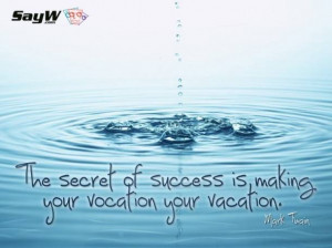 The secret of success is making your vocation your vacation Mark