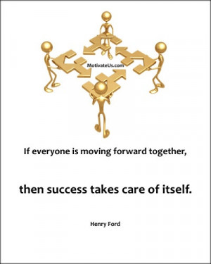 ... Forward Together, Then Success Take Care Of Itself. - Henry Ford
