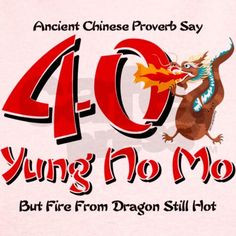 ... from dragon still hot :) Yung No Mo 40th Birthday T on CafePress.com