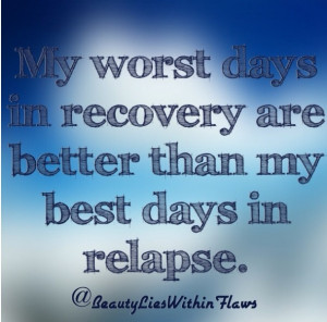 my worst days in recovery are better than my best days in relapse
