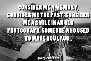 Me A Memory. Consider Me The Past. Consider Me A Smile In An Old ...
