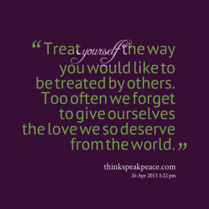 Quotes Picture: treat yourself the way you would like to be treated by ...