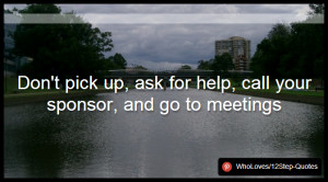 ... sponsor, and go to meetings - www.pinterest.com/WhoLoves/12Step-Quotes