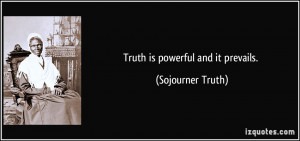 Truth is powerful and it prevails. - Sojourner Truth