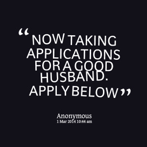 Quotes Picture: now taking applications for a good husband apply below