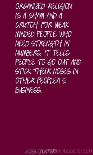 ... sham and a crutch for weak-minded people who need strength in numbers