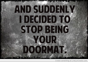 And suddenly I decided to stop being your doormat.