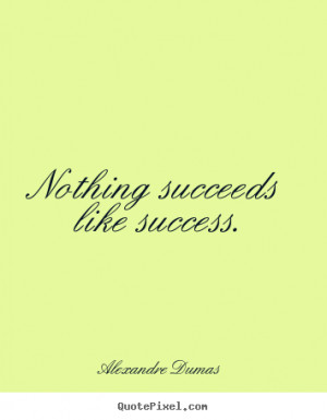... Dumas poster quotes - Nothing succeeds like success. - Success quotes