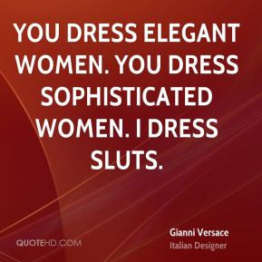 ... You dress elegant women. You dress sophisticated women. I dress sluts