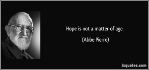 Hope is not a matter of age. - Abbe Pierre
