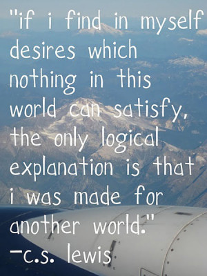 ... , the only logical explanation is that I was made for another world