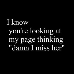 know you're looking at my page thinking damn i miss her
