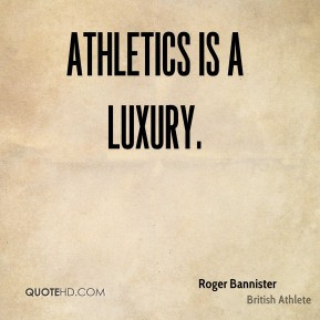 Roger Bannister - Athletics is a luxury.
