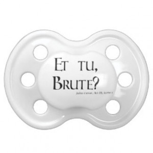 Shakespeare Caesar Quote Products - Et tu, Brute? Baby Pacifiers