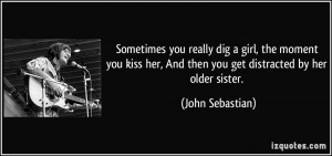 ... her, And then you get distracted by her older sister. - John Sebastian