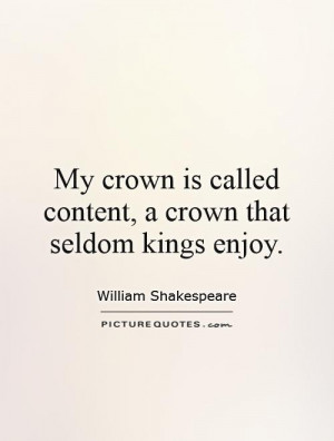 My crown is called content, a crown that seldom kings enjoy. Picture ...
