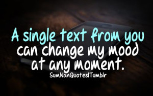 single text from you can change my mood at any moment.