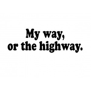My way or the highway. - Sayings and Quotes - My way or the highway ...