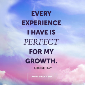 Every experience I have is perfect for my growth.