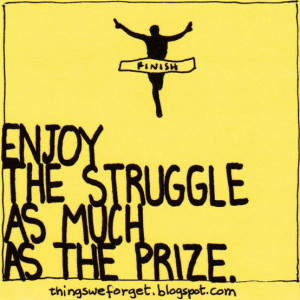Enjoy the struggle as much as the prize.