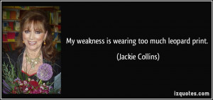 My weakness is wearing too much leopard print. - Jackie Collins
