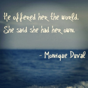 He offered her the world. She said she had her own. -Monique Duval