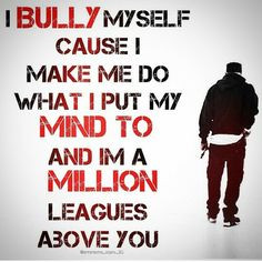 bully myself cause I make me do what I put my mind to and im a million ...
