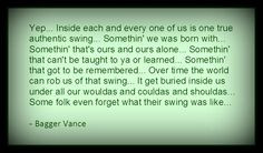 ... many great quotes from a great movie. The Legend of Bagger Vance More