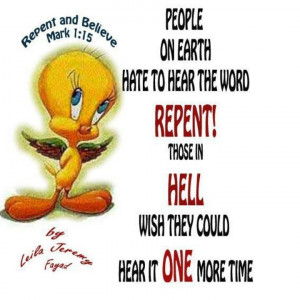 People on earth hate to hear the word Repent! Those in hell wish they ...