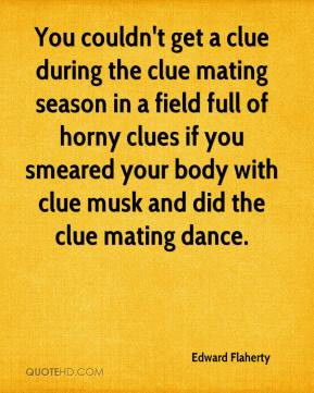 You couldn't get a clue during the clue mating season in a field full ...