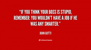 If you think your boss is stupid, remember: you wouldn't have a job if ...
