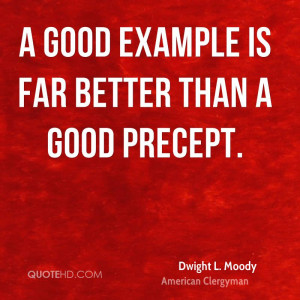 good example is far better than a good precept.