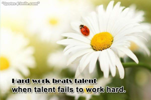 Hard work beats talent when talent fails to work hard.