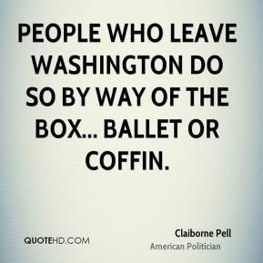 Claiborne Pell - People who leave Washington do so by way of the box ...