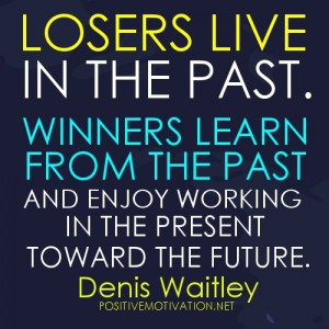 the past. Winners learn from the past and enjoy working in the present ...